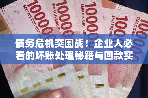 济南债务危机突围战！企业人必看的坏账处理秘籍与回款实战指南