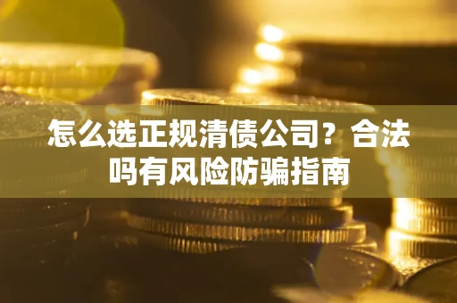 济南怎么选正规清债公司？合法吗有风险防骗指南