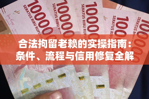 济南合法拘留老赖的实操指南：条件、流程与信用修复全解析