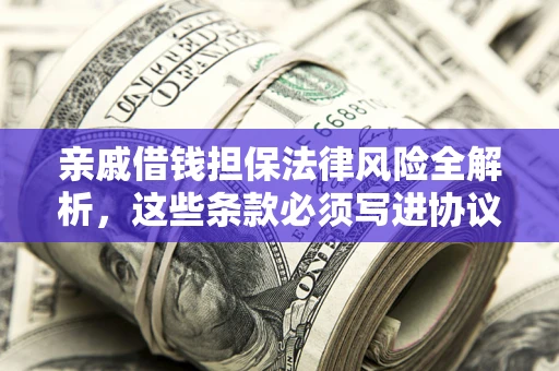 济南亲戚借钱担保法律风险全解析，这些条款必须写进协议
