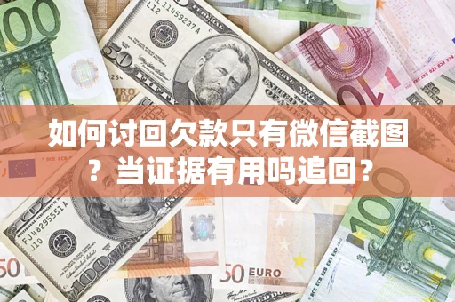 济南如何讨回欠款只有微信截图？当证据有用吗追回？