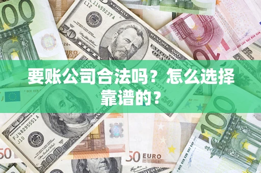济南要账公司合法吗？怎么选择靠谱的？