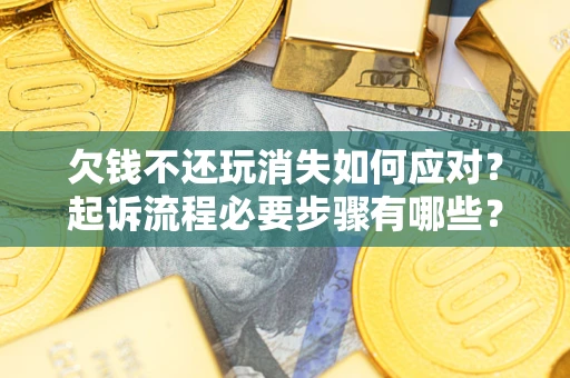 济南欠钱不还玩消失如何应对？起诉流程必要步骤有哪些？