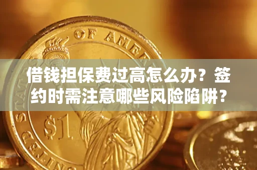 济南借钱担保费过高怎么办？签约时需注意哪些风险陷阱？