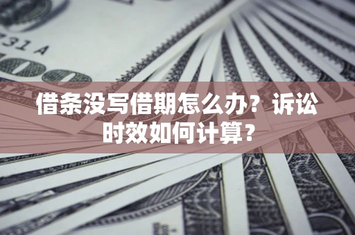 济南借条没写借期怎么办？诉讼时效如何计算？