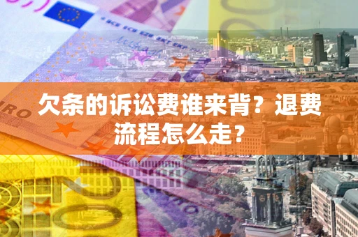 济南欠条的诉讼费谁来背？退费流程怎么走？