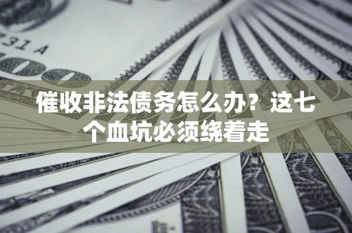 济南催收非法债务怎么办？这七个血坑必须绕着走