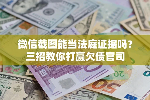 济南微信截图能当法庭证据吗？三招教你打赢欠债官司