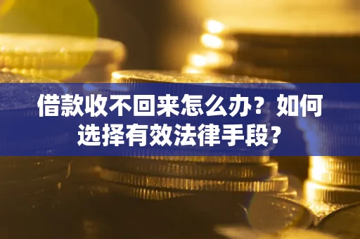 济南借款收不回来怎么办？如何选择有效法律手段？