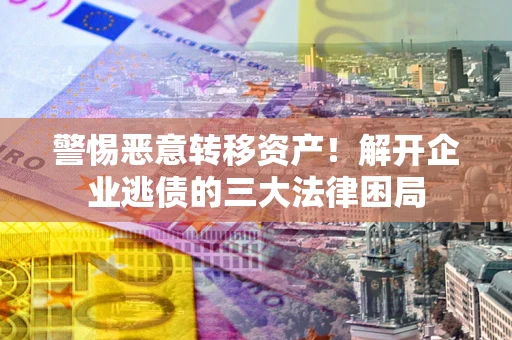 济南警惕恶意转移资产！解开企业逃债的三大法律困局
