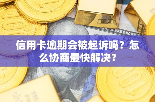 济南信用卡逾期会被起诉吗？怎么协商最快解决？