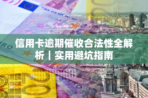 济南信用卡逾期催收合法性全解析｜实用避坑指南