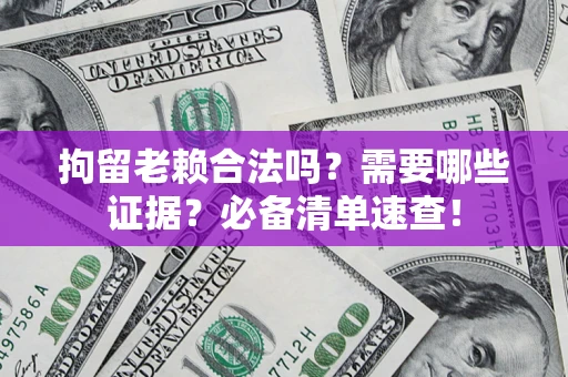 济南拘留老赖合法吗？需要哪些证据？必备清单速查！