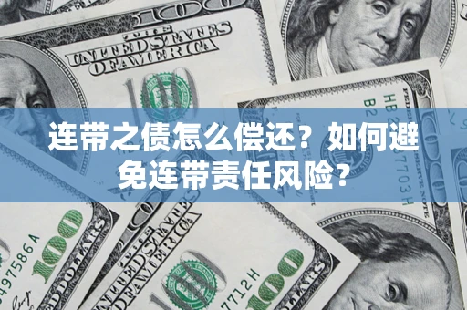 济南连带之债怎么偿还？如何避免连带责任风险？