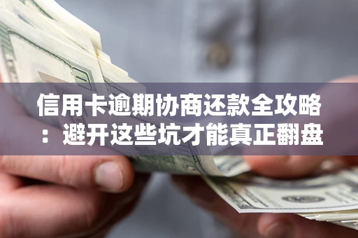 济南信用卡逾期协商还款全攻略：避开这些坑才能真正翻盘